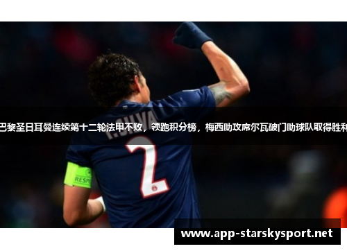 巴黎圣日耳曼连续第十二轮法甲不败，领跑积分榜，梅西助攻席尔瓦破门助球队取得胜利