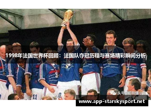 1998年法国世界杯回顾：法国队夺冠历程与赛场精彩瞬间分析