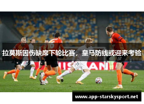 拉莫斯因伤缺席下轮比赛，皇马防线或迎来考验