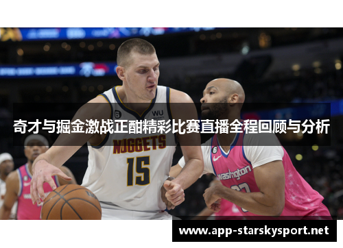 奇才与掘金激战正酣精彩比赛直播全程回顾与分析