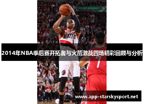 2014年NBA季后赛开拓者与火箭激战四场精彩回顾与分析