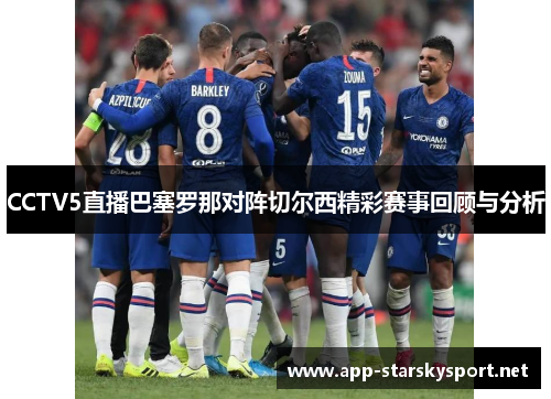 CCTV5直播巴塞罗那对阵切尔西精彩赛事回顾与分析
